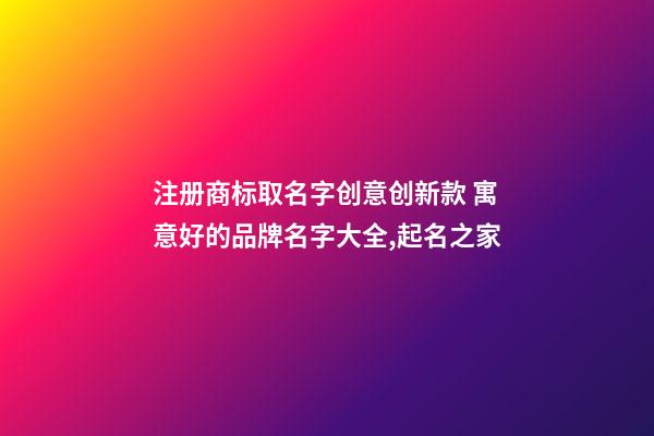 注册商标取名字创意创新款 寓意好的品牌名字大全,起名之家-第1张-商标起名-玄机派